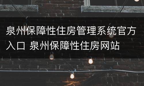 泉州保障性住房管理系统官方入口 泉州保障性住房网站
