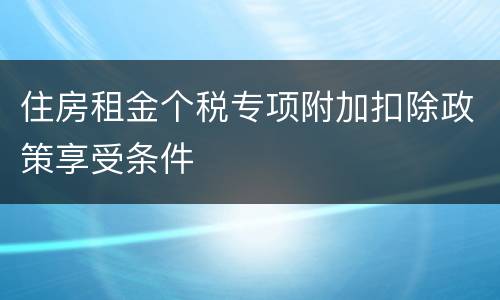 住房租金个税专项附加扣除政策享受条件