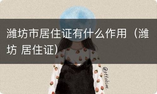 潍坊市居住证有什么作用（潍坊 居住证）