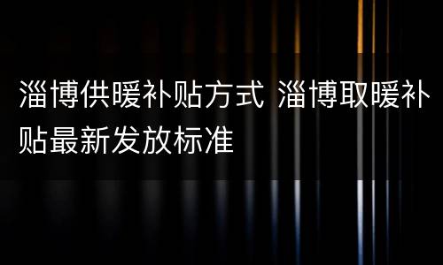 淄博供暖补贴方式 淄博取暖补贴最新发放标准