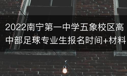2022南宁第一中学五象校区高中部足球专业生报名时间+材料