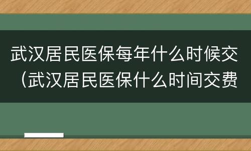 武汉居民医保每年什么时候交（武汉居民医保什么时间交费）