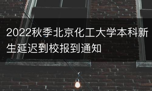 2022秋季北京化工大学本科新生延迟到校报到通知