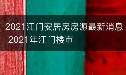 2021江门安居房房源最新消息 2021年江门楼市