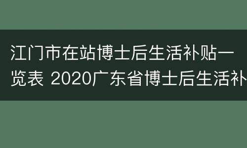 江门市在站博士后生活补贴一览表 2020广东省博士后生活补贴