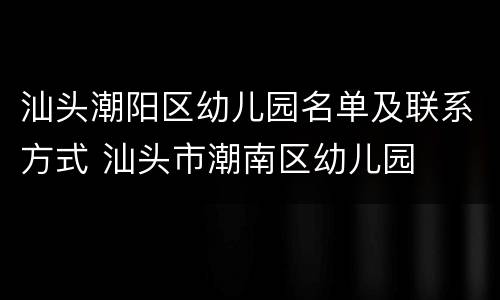 汕头潮阳区幼儿园名单及联系方式 汕头市潮南区幼儿园