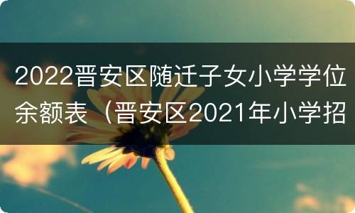 2022晋安区随迁子女小学学位余额表（晋安区2021年小学招生）