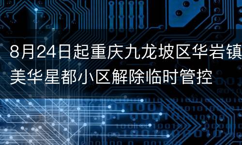 8月24日起重庆九龙坡区华岩镇美华星都小区解除临时管控