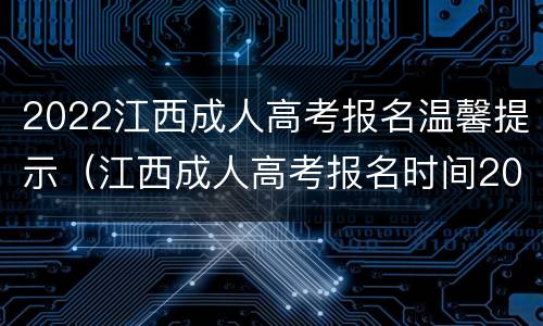 2022江西成人高考报名温馨提示（江西成人高考报名时间2021年官网）