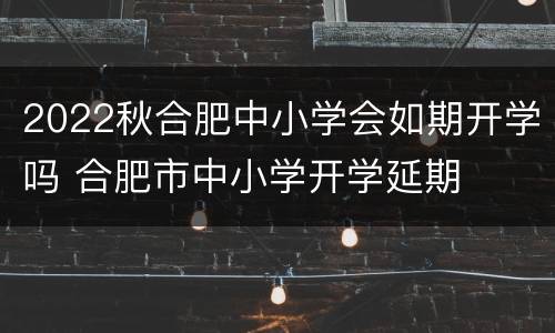 2022秋合肥中小学会如期开学吗 合肥市中小学开学延期
