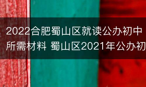 2022合肥蜀山区就读公办初中所需材料 蜀山区2021年公办初中学区示意图