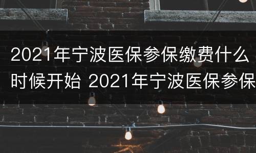 2021年宁波医保参保缴费什么时候开始 2021年宁波医保参保缴费什么时候开始缴费