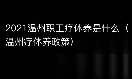 2021温州职工疗休养是什么（温州疗休养政策）