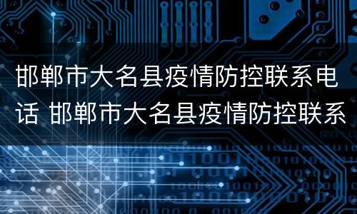 邯郸市大名县疫情防控联系电话 邯郸市大名县疫情防控联系电话是多少