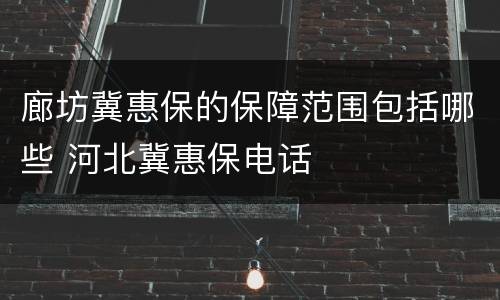廊坊冀惠保的保障范围包括哪些 河北冀惠保电话