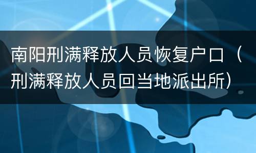 南阳刑满释放人员恢复户口（刑满释放人员回当地派出所）
