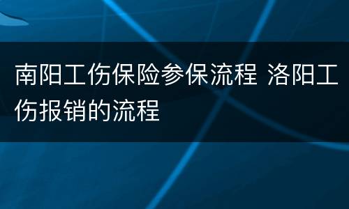 南阳工伤保险参保流程 洛阳工伤报销的流程