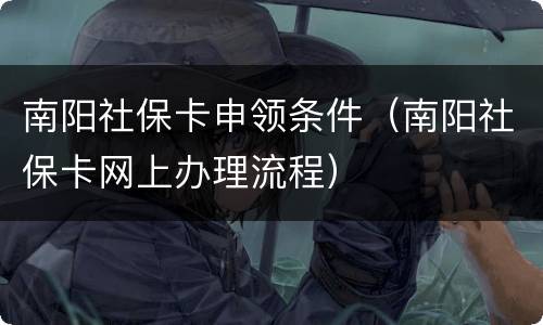 南阳社保卡申领条件（南阳社保卡网上办理流程）