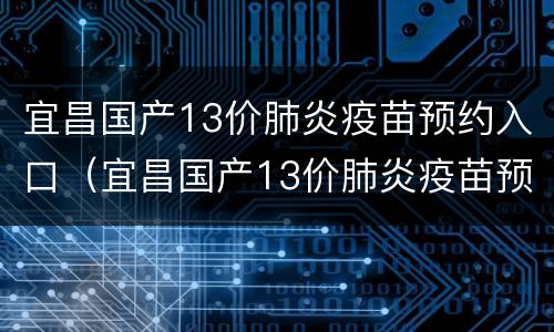 宜昌国产13价肺炎疫苗预约入口（宜昌国产13价肺炎疫苗预约入口在哪里）
