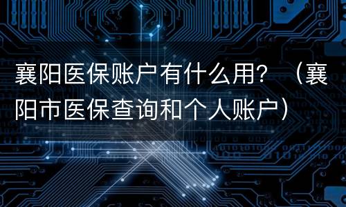 襄阳医保账户有什么用？（襄阳市医保查询和个人账户）
