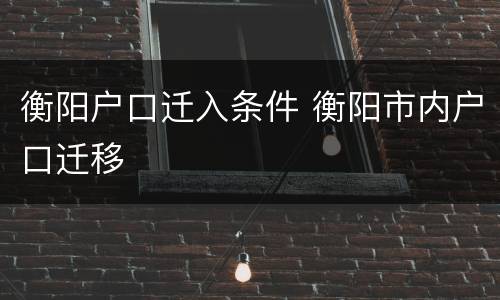 衡阳户口迁入条件 衡阳市内户口迁移
