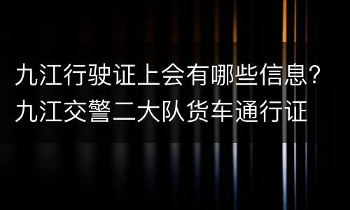 九江行驶证上会有哪些信息? 九江交警二大队货车通行证