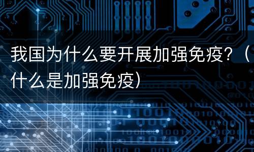 我国为什么要开展加强免疫?（什么是加强免疫）