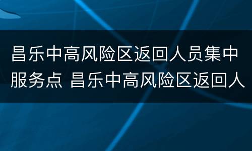 昌乐中高风险区返回人员集中服务点 昌乐中高风险区返回人员集中服务点电话