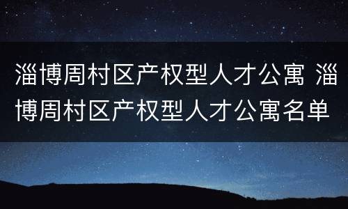 淄博周村区产权型人才公寓 淄博周村区产权型人才公寓名单