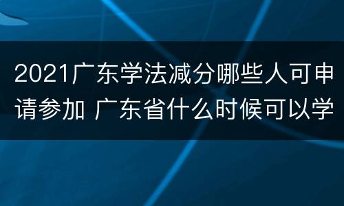 2021广东学法减分哪些人可申请参加 广东省什么时候可以学法减分