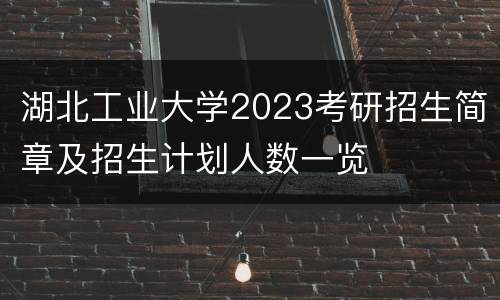 湖北工业大学2023考研招生简章及招生计划人数一览