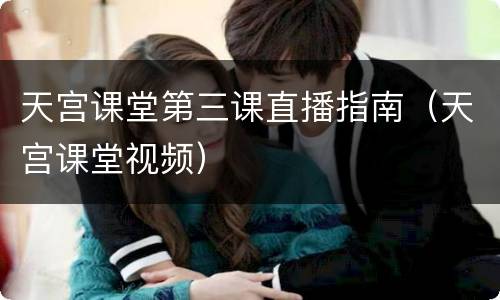 天宫课堂第三课直播指南（天宫课堂视频）