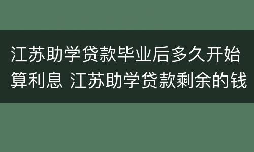 江苏助学贷款毕业后多久开始算利息 江苏助学贷款剩余的钱什么时候发放