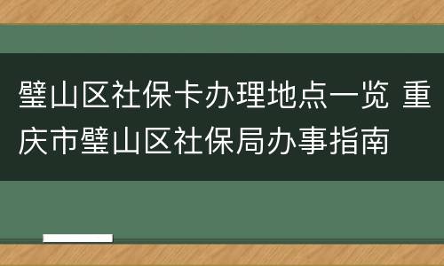 璧山区社保卡办理地点一览 重庆市璧山区社保局办事指南