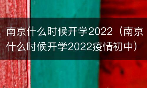 南京什么时候开学2022（南京什么时候开学2022疫情初中）