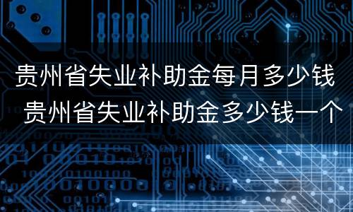 贵州省失业补助金每月多少钱 贵州省失业补助金多少钱一个月