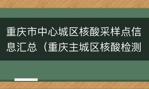 重庆市中心城区核酸采样点信息汇总（重庆主城区核酸检测点）