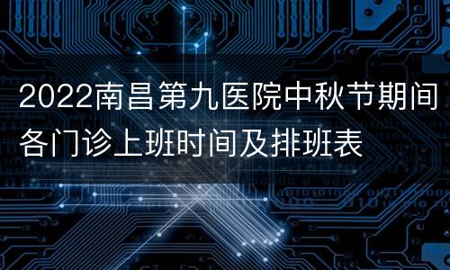 2022南昌第九医院中秋节期间各门诊上班时间及排班表