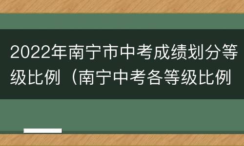 2022年南宁市中考成绩划分等级比例（南宁中考各等级比例）