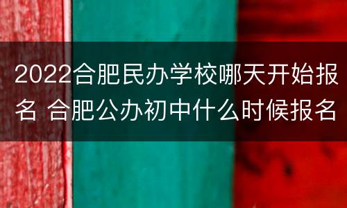 2022合肥民办学校哪天开始报名 合肥公办初中什么时候报名