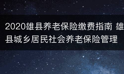 2020雄县养老保险缴费指南 雄县城乡居民社会养老保险管理中心