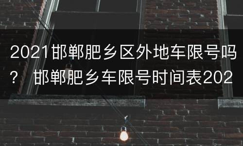 2021邯郸肥乡区外地车限号吗？ 邯郸肥乡车限号时间表2020