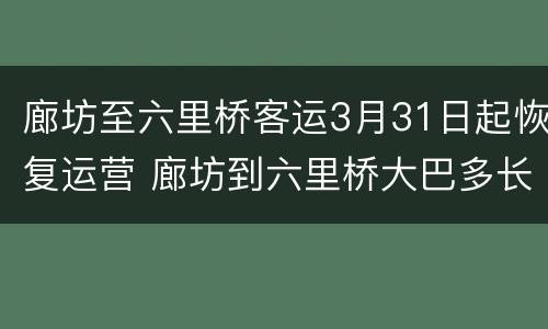 廊坊至六里桥客运3月31日起恢复运营 廊坊到六里桥大巴多长时间