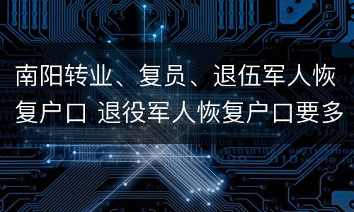 南阳转业、复员、退伍军人恢复户口 退役军人恢复户口要多久