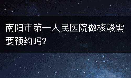 南阳市第一人民医院做核酸需要预约吗？