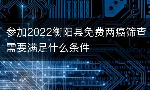 参加2022衡阳县免费两癌筛查需要满足什么条件