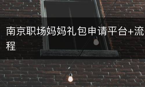 南京职场妈妈礼包申请平台+流程