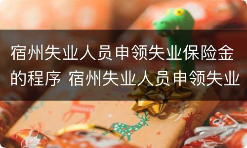 宿州失业人员申领失业保险金的程序 宿州失业人员申领失业保险金的程序是什么