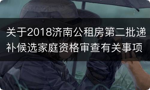 关于2018济南公租房第二批递补候选家庭资格审查有关事项的通告