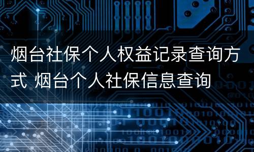 烟台社保个人权益记录查询方式 烟台个人社保信息查询